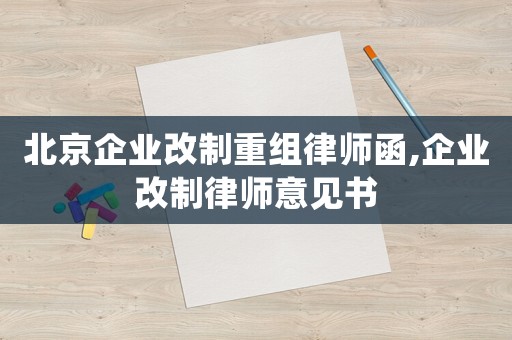 北京企業改制重組律師函,企業改制律師意見書