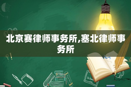 北京賽律師事務(wù)所,塞北律師事務(wù)所