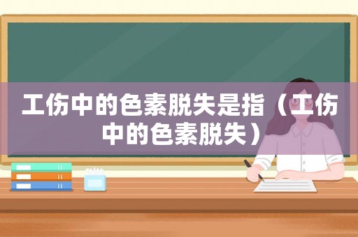 工傷中的色素脫失是指（工傷中的色素脫失）
