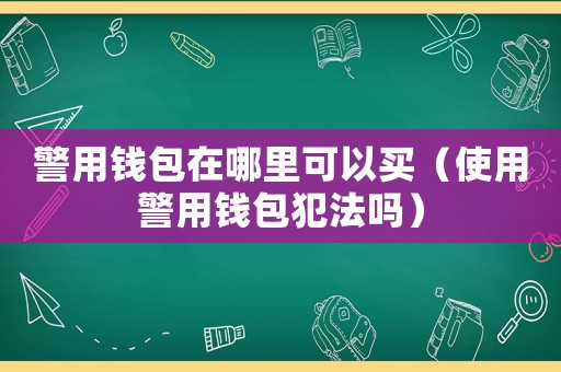 警用錢包在哪里可以買（使用警用錢包犯法嗎）