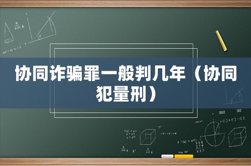 協同詐騙罪一般判幾年（協同犯量刑）