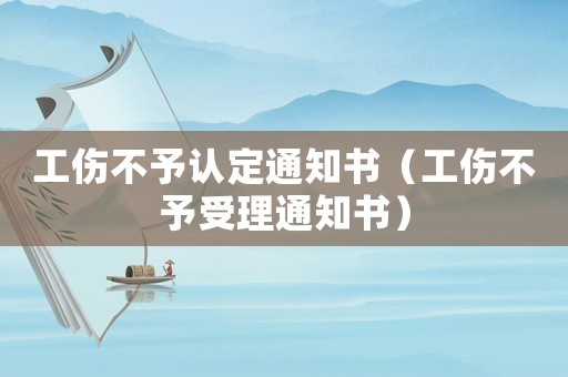 工傷不予認定通知書（工傷不予受理通知書）