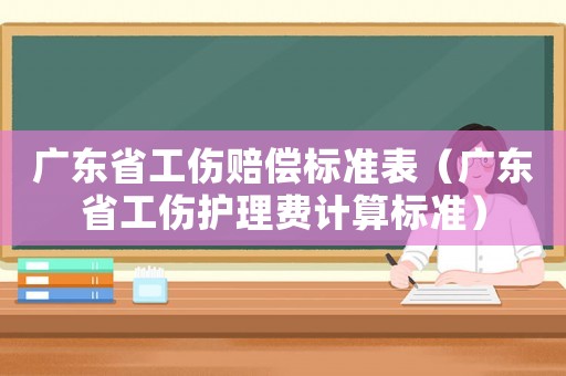 廣東省工傷賠償標準表（廣東省工傷護理費計算標準）