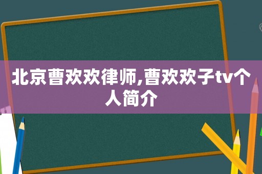 北京曹歡歡律師,曹歡歡子tv個人簡介