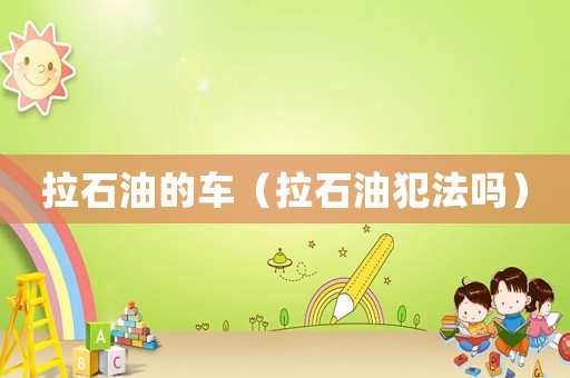 拉石油的車（拉石油犯法嗎）