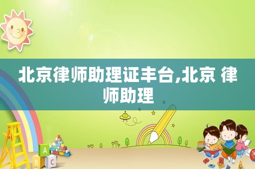 北京律師助理證豐臺,北京 律師助理