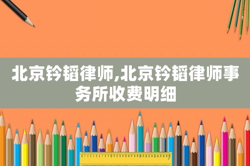 北京鈐韜律師,北京鈐韜律師事務(wù)所收費(fèi)明細(xì)