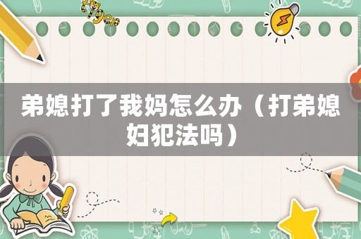 弟媳打了我媽怎么辦（打弟媳婦犯法嗎）