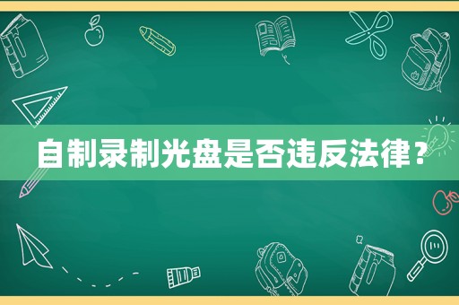 自制錄制光盤是否違反法律？