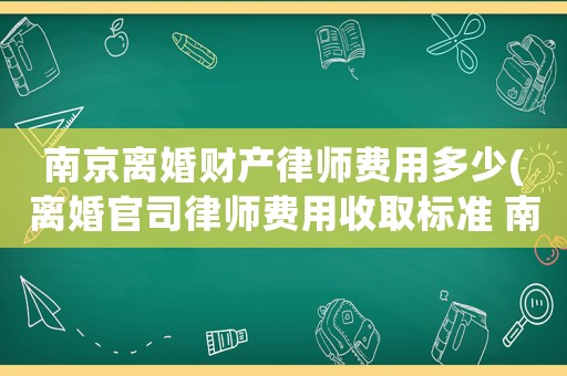 南京離婚財產律師費用多少(離婚官司律師費用收取標準 南京)