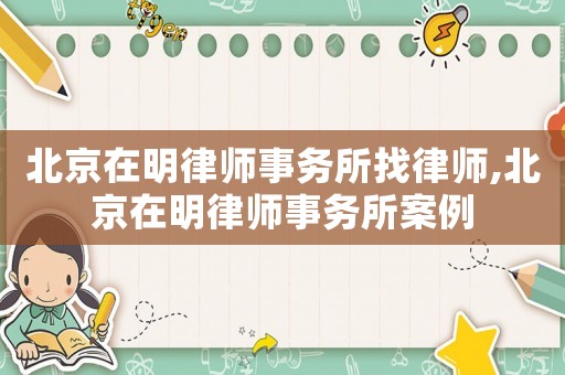 北京在明律師事務所找律師,北京在明律師事務所案例