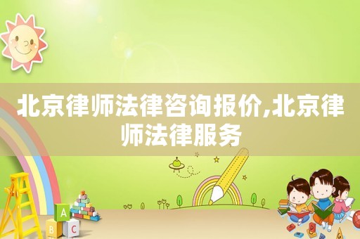 北京律師法律咨詢報價,北京律師法律服務