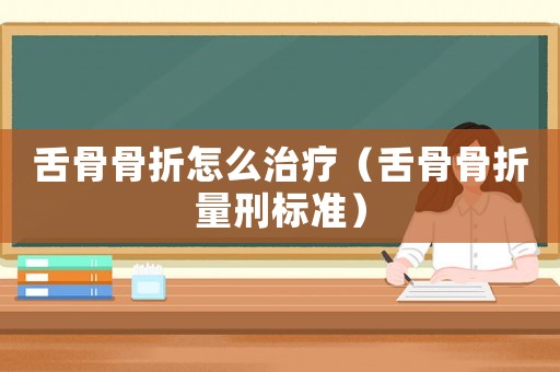 舌骨骨折怎么治療（舌骨骨折量刑標準）
