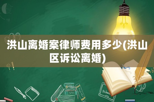 洪山離婚案律師費用多少(洪山區訴訟離婚)