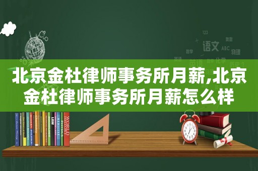 北京金杜律師事務所月薪,北京金杜律師事務所月薪怎么樣