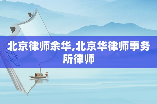 北京律師余華,北京華律師事務所律師