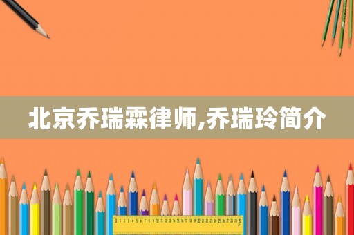 北京喬瑞霖律師,喬瑞玲簡(jiǎn)介