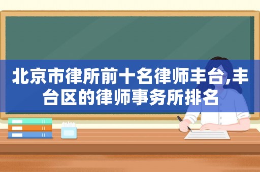 北京市律所前十名律師豐臺,豐臺區的律師事務所排名