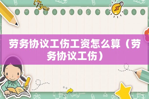勞務協議工傷工資怎么算（勞務協議工傷）
