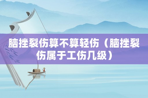 腦挫裂傷算不算輕傷（腦挫裂傷屬于工傷幾級）