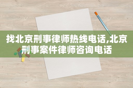 找北京刑事律師熱線電話,北京刑事案件律師咨詢電話
