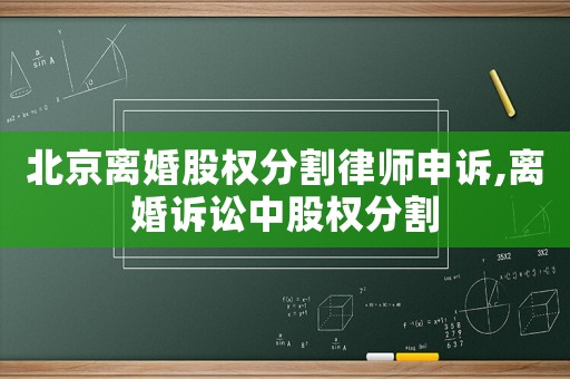 北京離婚股權分割律師申訴,離婚訴訟中股權分割
