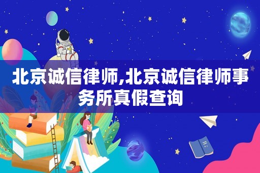 北京誠(chéng)信律師,北京誠(chéng)信律師事務(wù)所真假查詢
