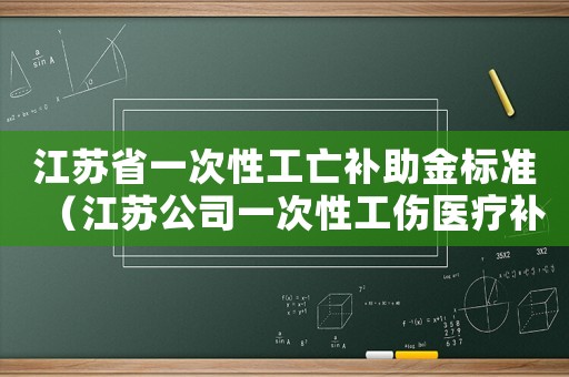 江蘇省一次性工亡補(bǔ)助金標(biāo)準(zhǔn)（江蘇公司一次性工傷醫(yī)療補(bǔ)助金比例）