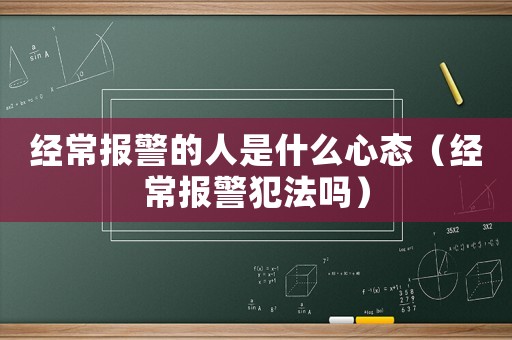 經常報警的人是什么心態（經常報警犯法嗎）