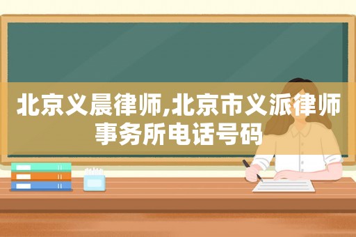 北京義晨律師,北京市義派律師事務(wù)所電話號(hào)碼