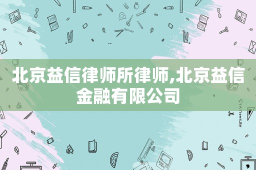 北京益信律師所律師,北京益信金融有限公司