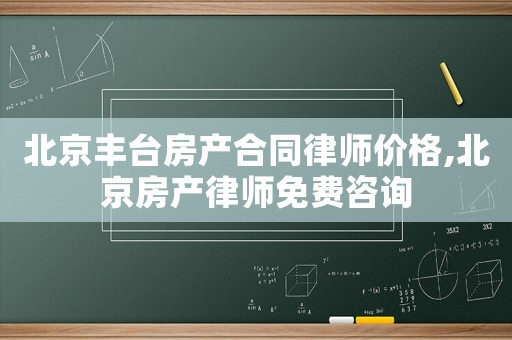 北京豐臺房產合同律師價格,北京房產律師免費咨詢