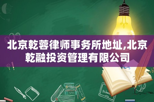 北京乾蓉律師事務所地址,北京乾融投資管理有限公司