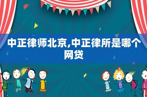中正律師北京,中正律所是哪個網貸
