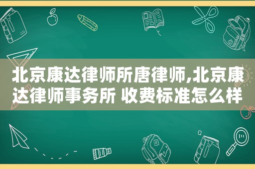 北京康達律師所唐律師,北京康達律師事務所 收費標準怎么樣