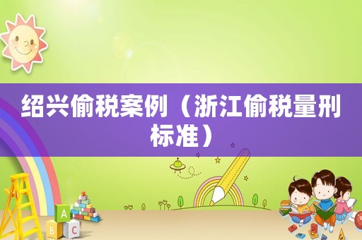 紹興偷稅案例（浙江偷稅量刑標準）