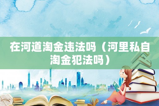 在河道淘金違法嗎（河里私自淘金犯法嗎）