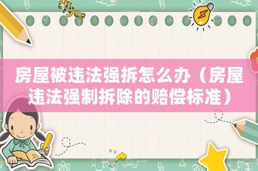 房屋被違法強拆怎么辦（房屋違法強制拆除的賠償標準）