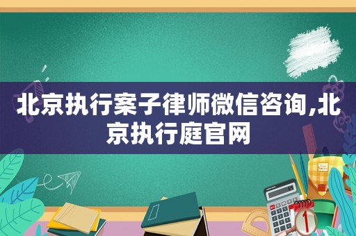 北京執行案子律師微信咨詢,北京執行庭官網