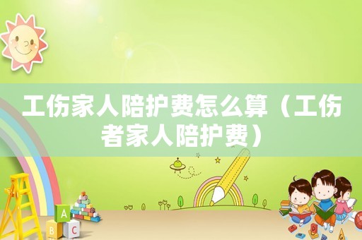 工傷家人陪護費怎么算（工傷者家人陪護費）