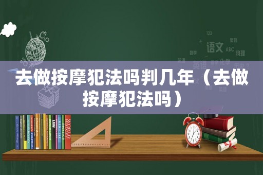 去做按摩犯法嗎判幾年（去做按摩犯法嗎）