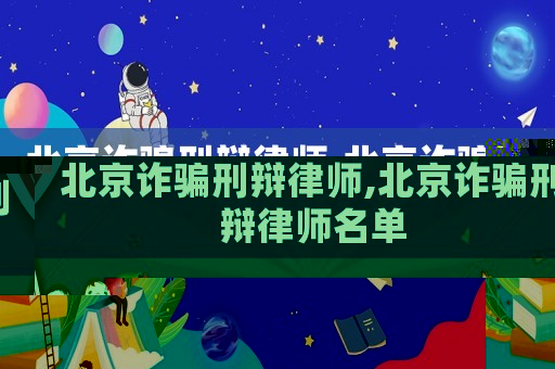 北京詐騙刑辯律師,北京詐騙刑辯律師名單