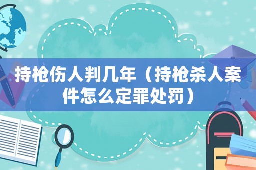持槍傷人判幾年（持槍殺人案件怎么定罪處罰）