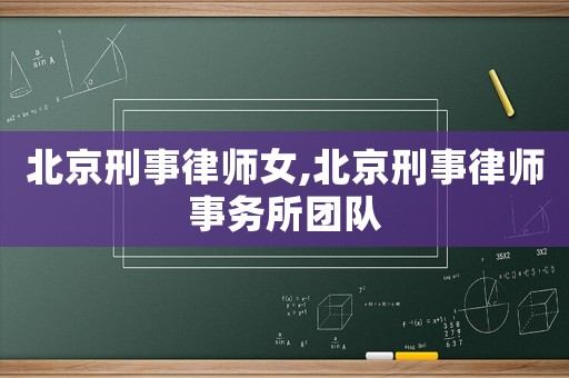 北京刑事律師女,北京刑事律師事務所團隊