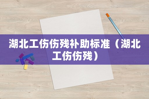 湖北工傷傷殘補助標準（湖北工傷傷殘）