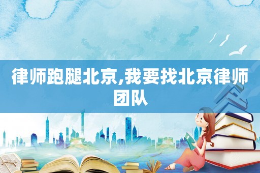 律師跑腿北京,我要找北京律師團隊