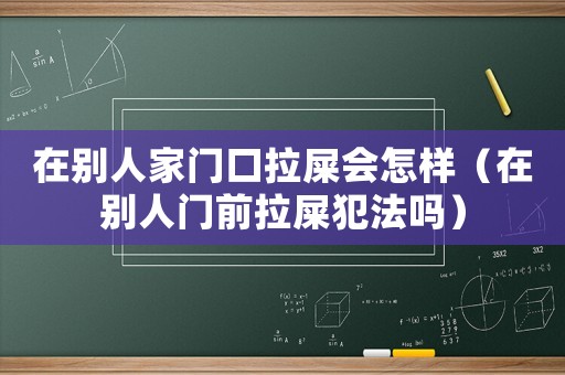 在別人家門口拉屎會怎樣（在別人門前拉屎犯法嗎）