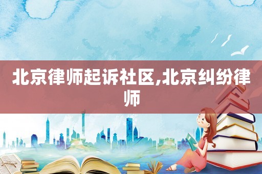 北京律師起訴社區,北京糾紛律師