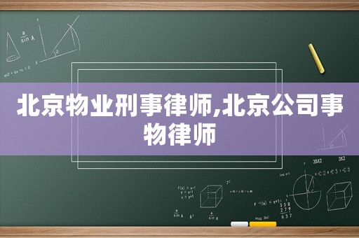 北京物業刑事律師,北京公司事物律師