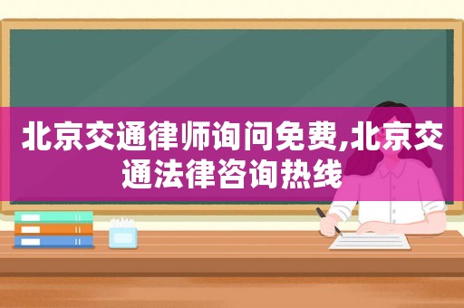 北京交通律師詢問免費,北京交通法律咨詢熱線